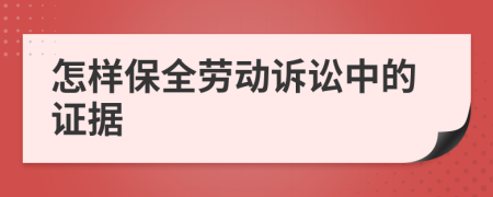 怎样保全劳动诉讼中的证据