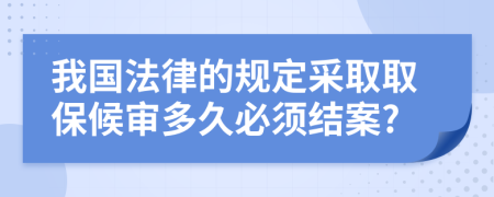 我国法律的规定采取取保候审多久必须结案?