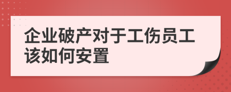 企业破产对于工伤员工该如何安置