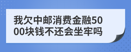 我欠中邮消费金融5000块钱不还会坐牢吗