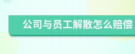 公司与员工解散怎么赔偿