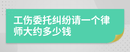 工伤委托纠纷请一个律师大约多少钱