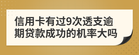 信用卡有过9次透支逾期贷款成功的机率大吗