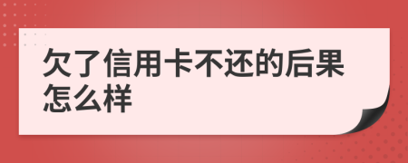 欠了信用卡不还的后果怎么样