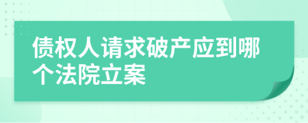 债权人请求破产应到哪个法院立案