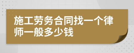 施工劳务合同找一个律师一般多少钱
