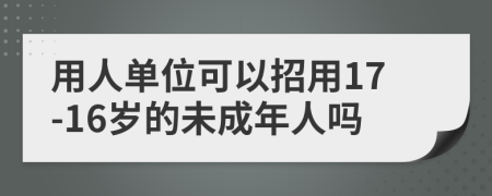 用人单位可以招用17-16岁的未成年人吗