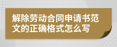 解除劳动合同申请书范文的正确格式怎么写