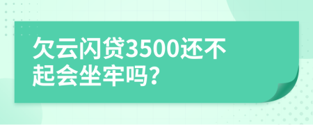 欠云闪贷3500还不起会坐牢吗？