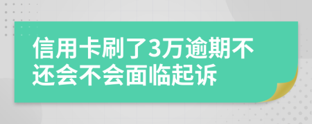 信用卡刷了3万逾期不还会不会面临起诉
