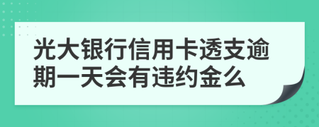光大银行信用卡透支逾期一天会有违约金么