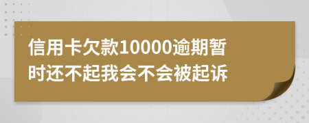 信用卡欠款10000逾期暂时还不起我会不会被起诉