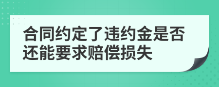 合同约定了违约金是否还能要求赔偿损失