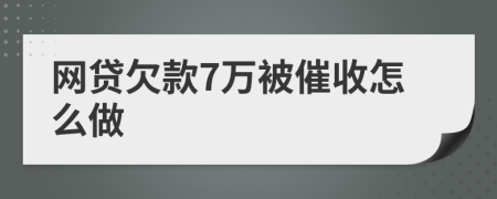 网贷欠款7万被催收怎么做