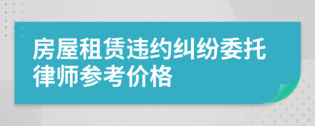 房屋租赁违约纠纷委托律师参考价格