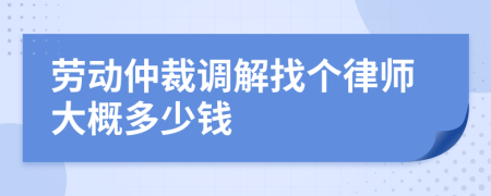 劳动仲裁调解找个律师大概多少钱