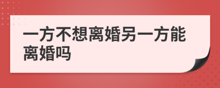 一方不想离婚另一方能离婚吗