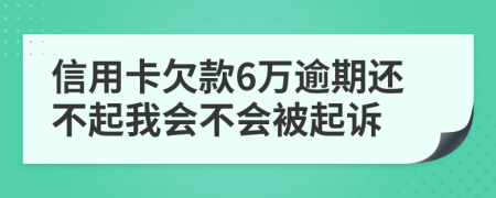 信用卡欠款6万逾期还不起我会不会被起诉