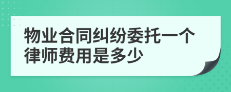 物业合同纠纷委托一个律师费用是多少