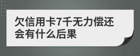 欠信用卡7千无力偿还会有什么后果