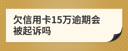 欠信用卡15万逾期会被起诉吗