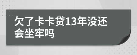 欠了卡卡贷13年没还会坐牢吗