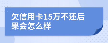 欠信用卡15万不还后果会怎么样