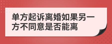 单方起诉离婚如果另一方不同意是否能离