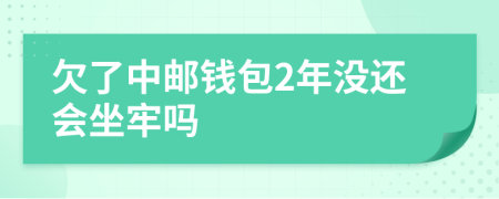 欠了中邮钱包2年没还会坐牢吗