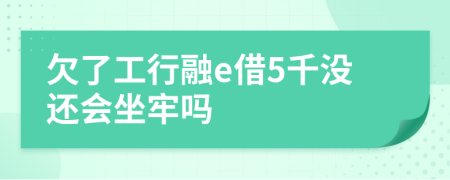 欠了工行融e借5千没还会坐牢吗