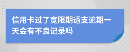 信用卡过了宽限期透支逾期一天会有不良记录吗