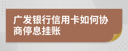 广发银行信用卡如何协商停息挂账