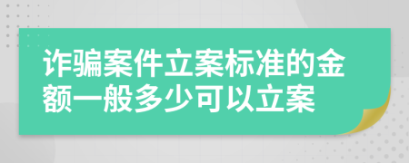 诈骗案件立案标准的金额一般多少可以立案