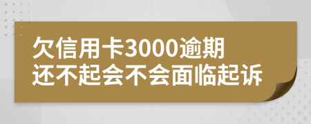 欠信用卡3000逾期还不起会不会面临起诉