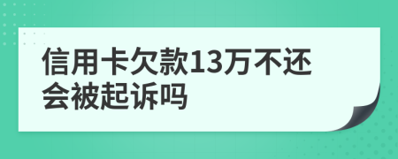 信用卡欠款13万不还会被起诉吗