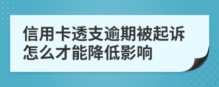 信用卡透支逾期被起诉怎么才能降低影响