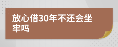 放心借30年不还会坐牢吗