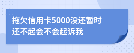 拖欠信用卡5000没还暂时还不起会不会起诉我