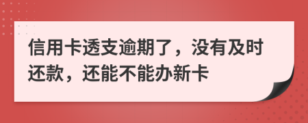 信用卡透支逾期了，没有及时还款，还能不能办新卡