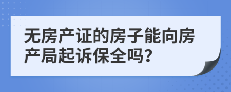 无房产证的房子能向房产局起诉保全吗？