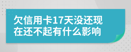 欠信用卡17天没还现在还不起有什么影响