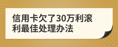 信用卡欠了30万利滚利最佳处理办法