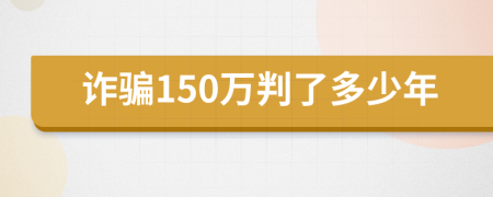 诈骗150万判了多少年