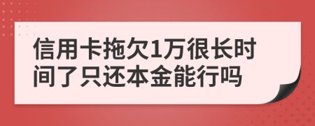 信用卡拖欠1万很长时间了只还本金能行吗