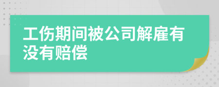 工伤期间被公司解雇有没有赔偿