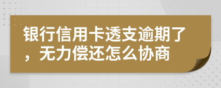 银行信用卡透支逾期了，无力偿还怎么协商