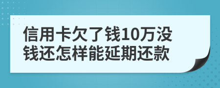 信用卡欠了钱10万没钱还怎样能延期还款