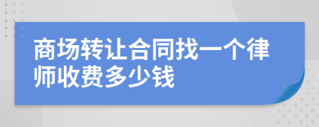 商场转让合同找一个律师收费多少钱