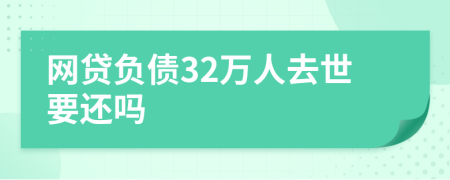 网贷负债32万人去世要还吗