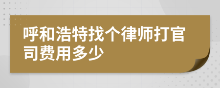 呼和浩特找个律师打官司费用多少